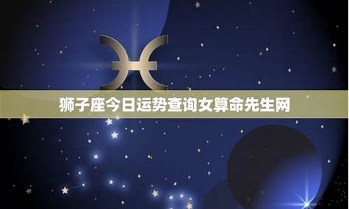 狮子座今日运势查询2021年-狮子座今日运势查询一下